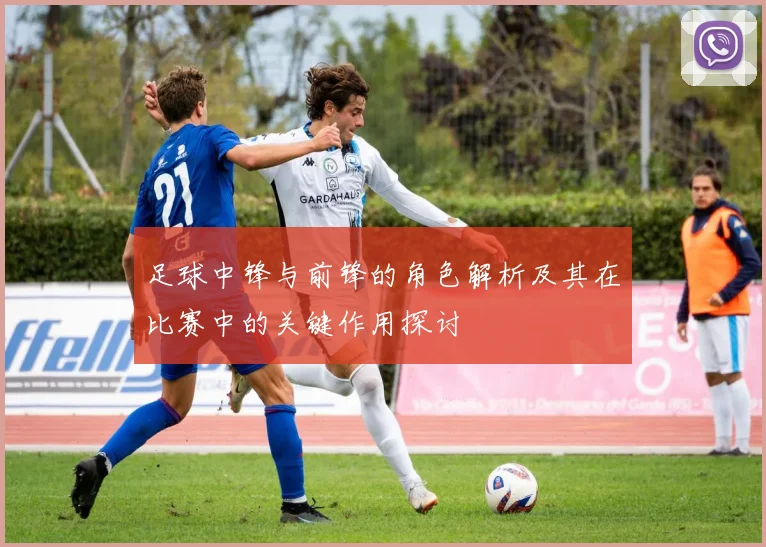 足球中锋与前锋的角色解析及其在比赛中的关键作用探讨