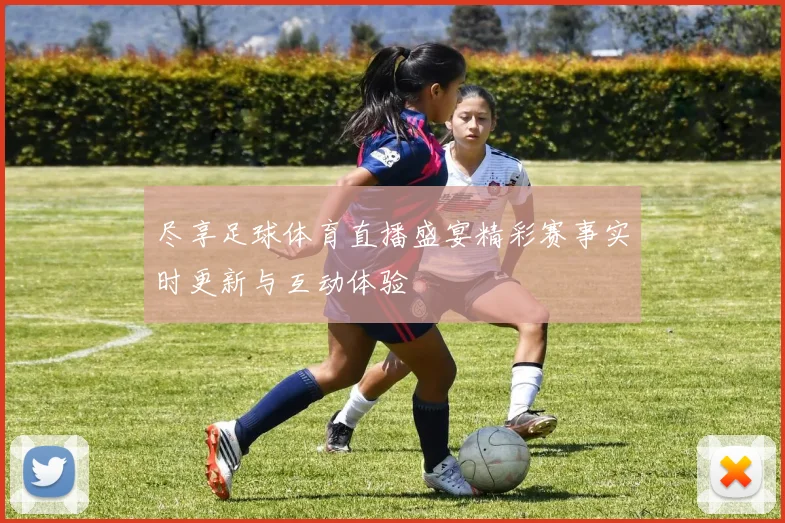 尽享足球体育直播盛宴精彩赛事实时更新与互动体验