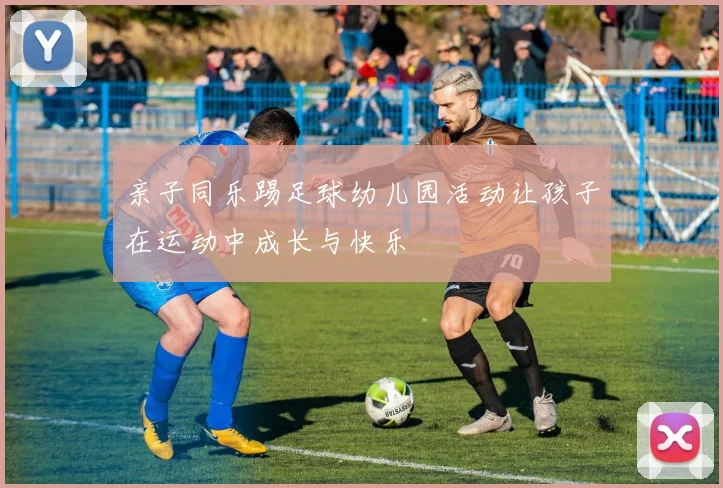 亲子同乐踢足球幼儿园活动让孩子在运动中成长与快乐