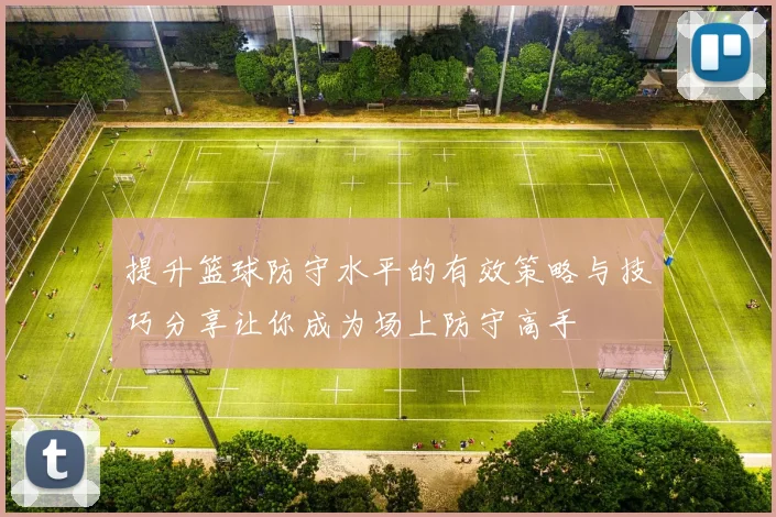 提升篮球防守水平的有效策略与技巧分享让你成为场上防守高手