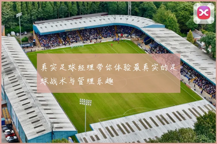 真实足球经理带你体验最真实的足球战术与管理乐趣
