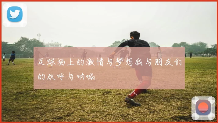 足球场上的激情与梦想我与朋友们的欢呼与呐喊