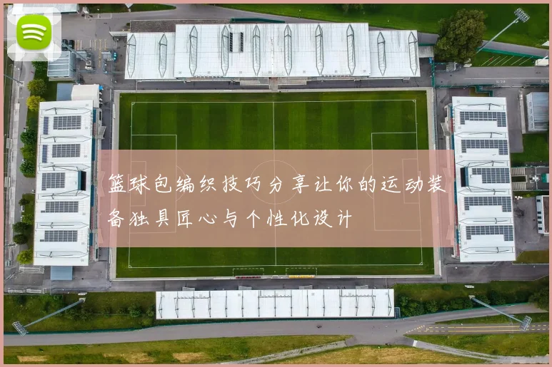 篮球包编织技巧分享让你的运动装备独具匠心与个性化设计
